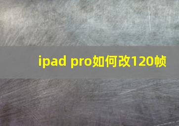 ipad pro如何改120帧